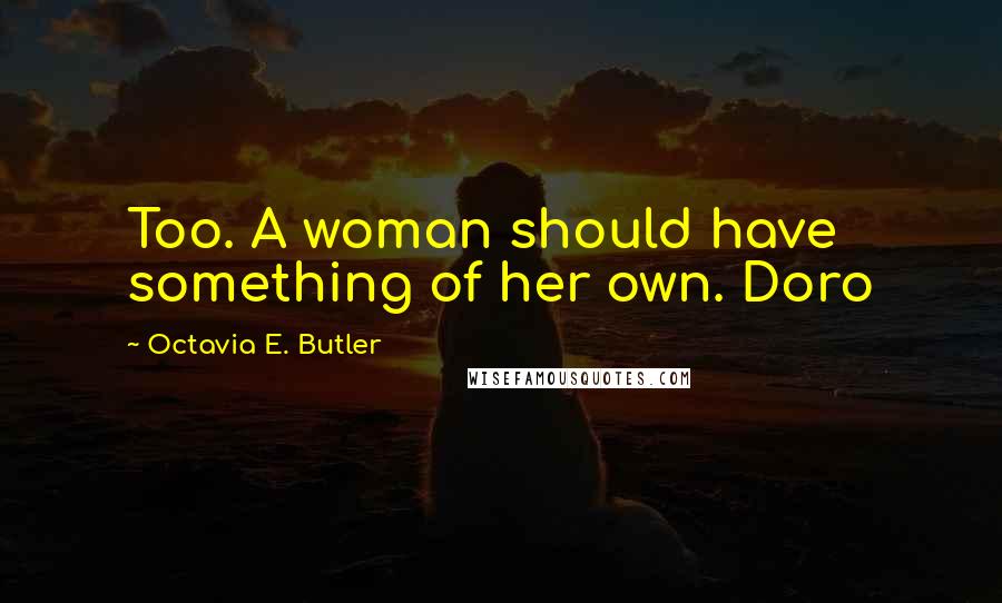 Octavia E. Butler Quotes: Too. A woman should have something of her own. Doro
