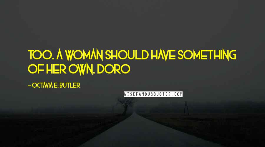 Octavia E. Butler Quotes: Too. A woman should have something of her own. Doro