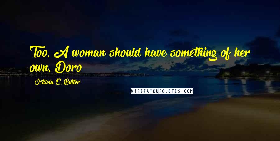 Octavia E. Butler Quotes: Too. A woman should have something of her own. Doro