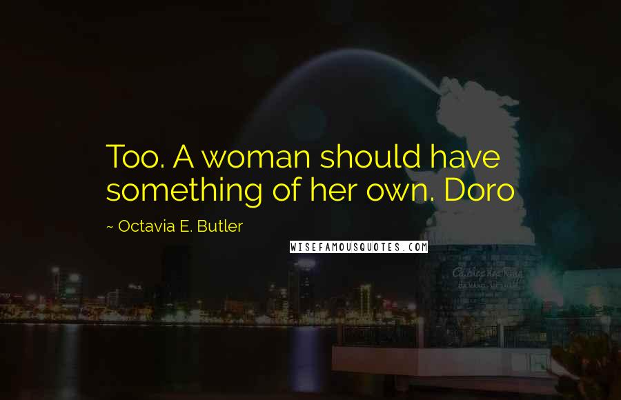 Octavia E. Butler Quotes: Too. A woman should have something of her own. Doro