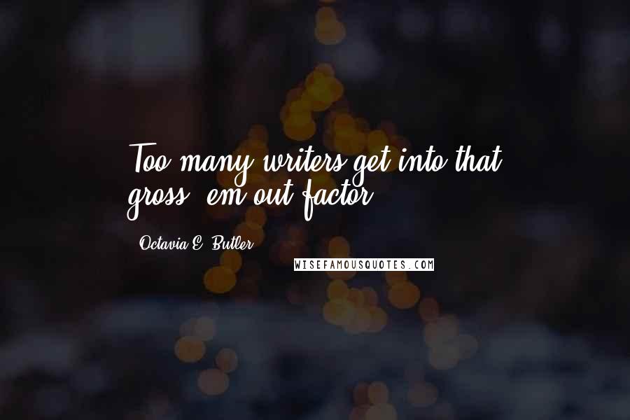 Octavia E. Butler Quotes: Too many writers get into that gross-'em-out factor.