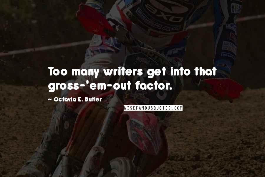 Octavia E. Butler Quotes: Too many writers get into that gross-'em-out factor.