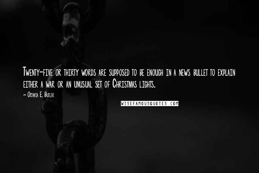 Octavia E. Butler Quotes: Twenty-five or thirty words are supposed to be enough in a news bullet to explain either a war or an unusual set of Christmas lights.