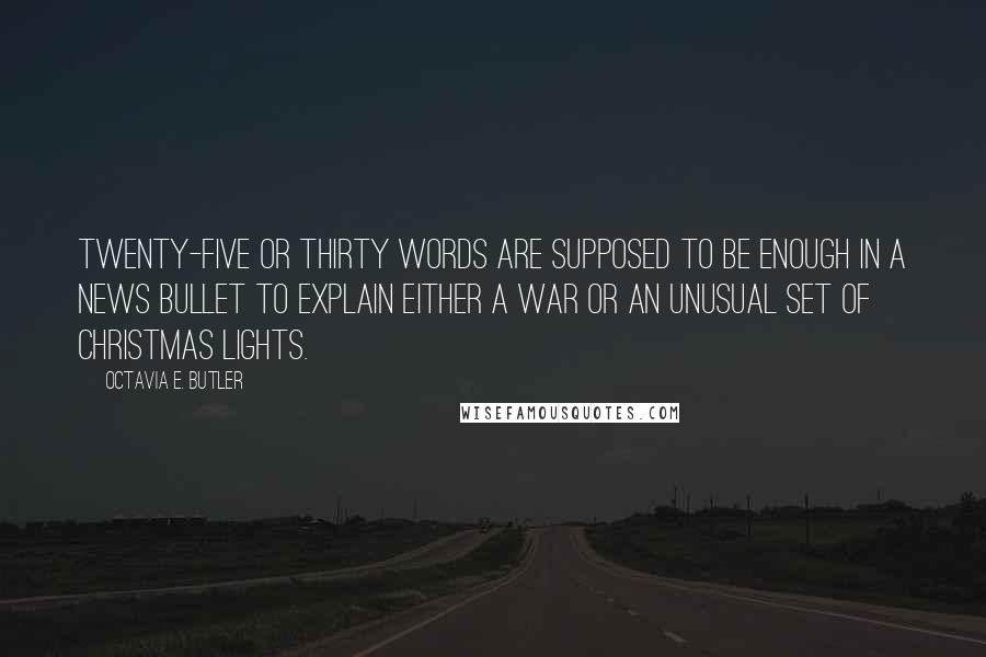 Octavia E. Butler Quotes: Twenty-five or thirty words are supposed to be enough in a news bullet to explain either a war or an unusual set of Christmas lights.