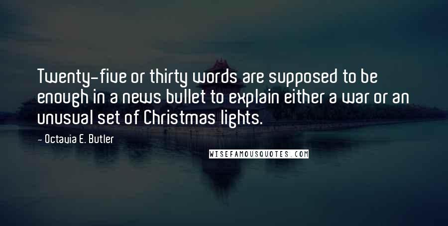 Octavia E. Butler Quotes: Twenty-five or thirty words are supposed to be enough in a news bullet to explain either a war or an unusual set of Christmas lights.