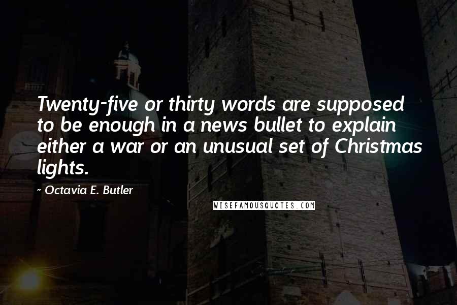 Octavia E. Butler Quotes: Twenty-five or thirty words are supposed to be enough in a news bullet to explain either a war or an unusual set of Christmas lights.