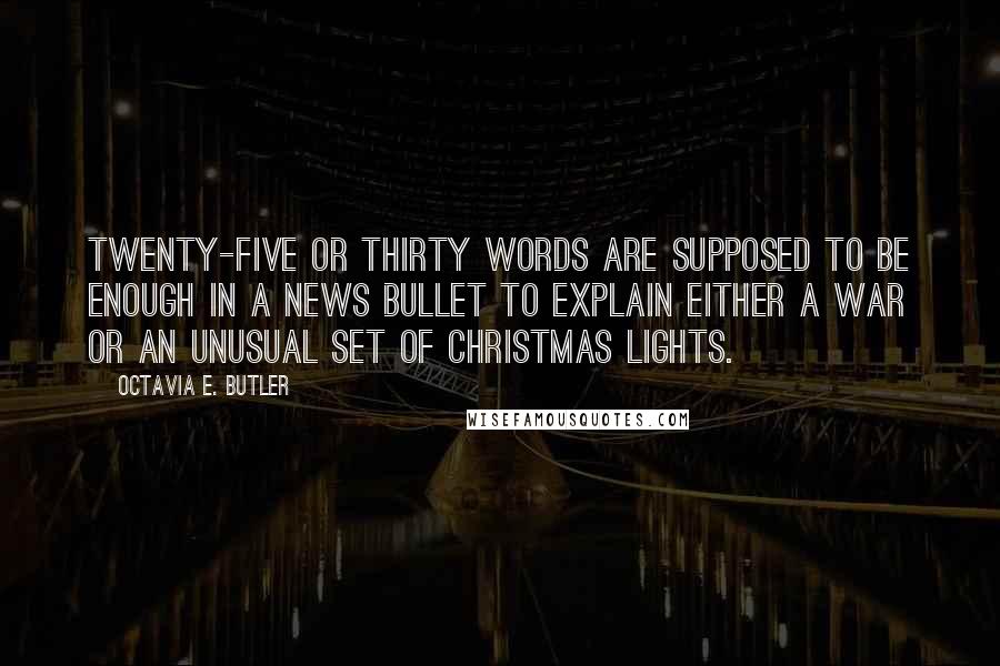 Octavia E. Butler Quotes: Twenty-five or thirty words are supposed to be enough in a news bullet to explain either a war or an unusual set of Christmas lights.