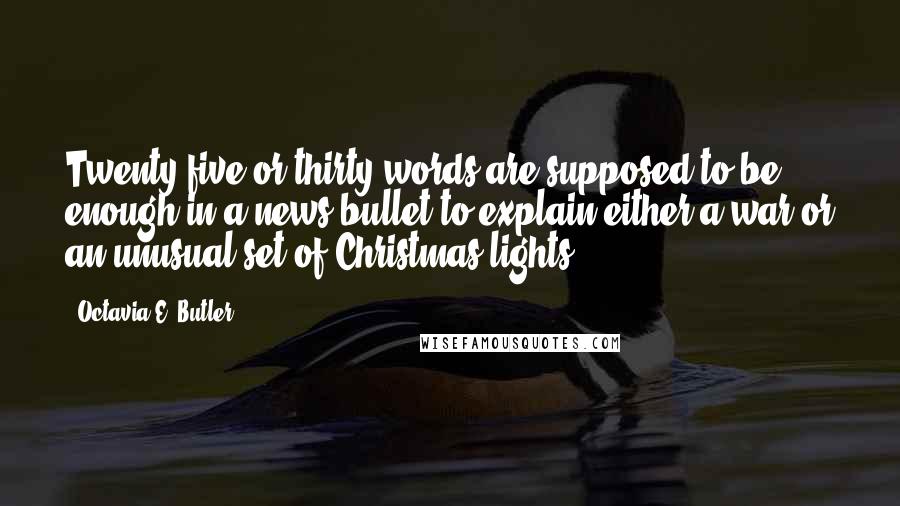 Octavia E. Butler Quotes: Twenty-five or thirty words are supposed to be enough in a news bullet to explain either a war or an unusual set of Christmas lights.