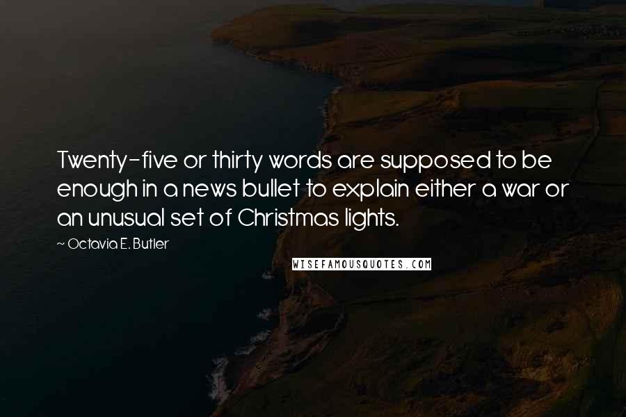 Octavia E. Butler Quotes: Twenty-five or thirty words are supposed to be enough in a news bullet to explain either a war or an unusual set of Christmas lights.