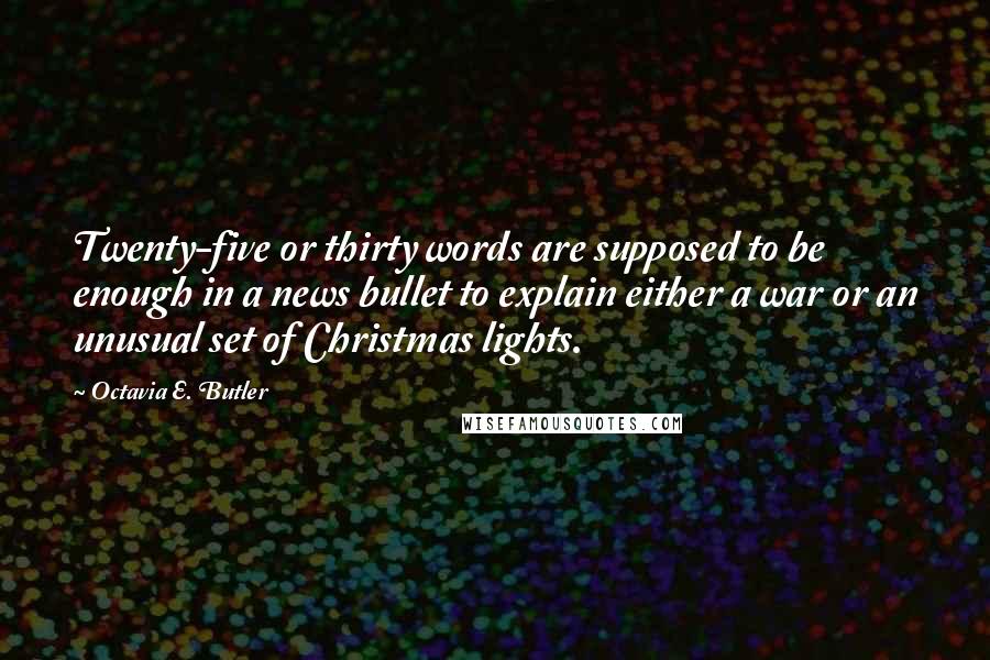 Octavia E. Butler Quotes: Twenty-five or thirty words are supposed to be enough in a news bullet to explain either a war or an unusual set of Christmas lights.