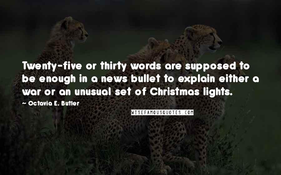 Octavia E. Butler Quotes: Twenty-five or thirty words are supposed to be enough in a news bullet to explain either a war or an unusual set of Christmas lights.