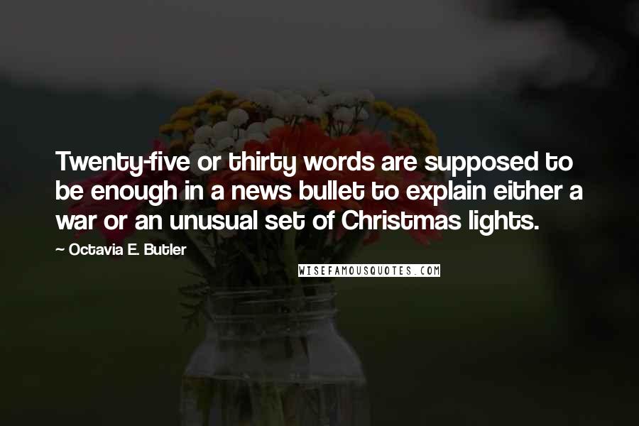 Octavia E. Butler Quotes: Twenty-five or thirty words are supposed to be enough in a news bullet to explain either a war or an unusual set of Christmas lights.