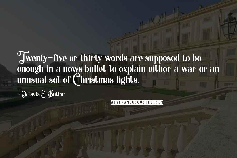 Octavia E. Butler Quotes: Twenty-five or thirty words are supposed to be enough in a news bullet to explain either a war or an unusual set of Christmas lights.