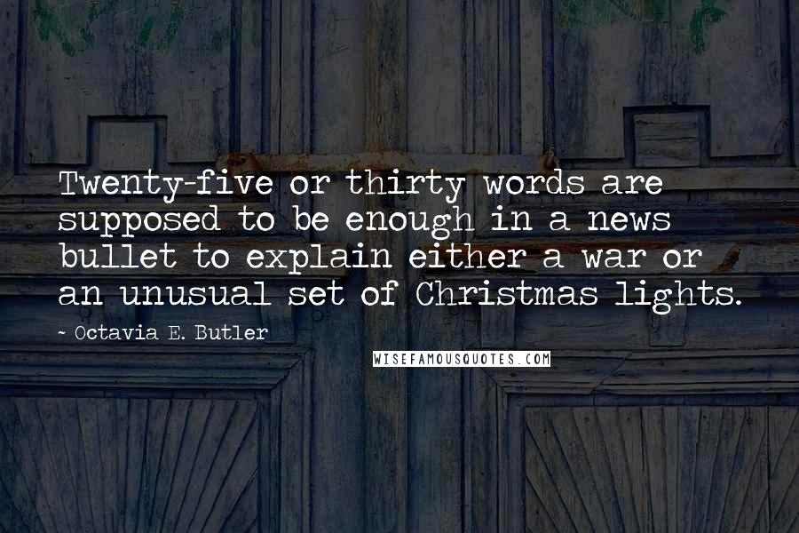 Octavia E. Butler Quotes: Twenty-five or thirty words are supposed to be enough in a news bullet to explain either a war or an unusual set of Christmas lights.