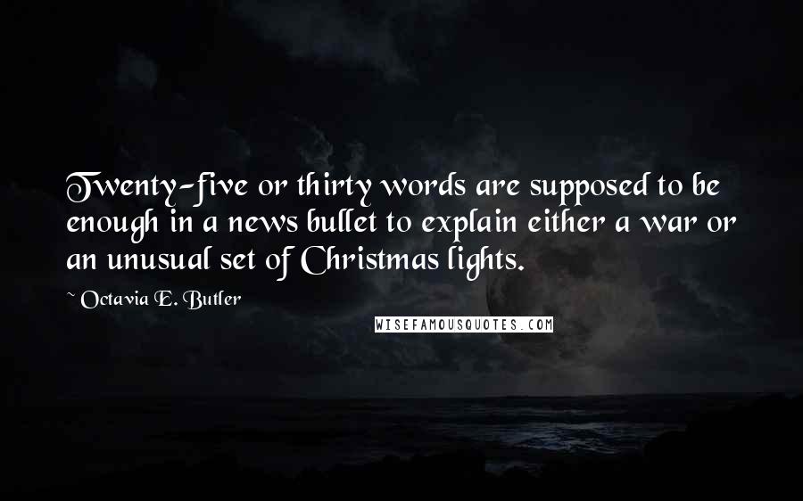 Octavia E. Butler Quotes: Twenty-five or thirty words are supposed to be enough in a news bullet to explain either a war or an unusual set of Christmas lights.