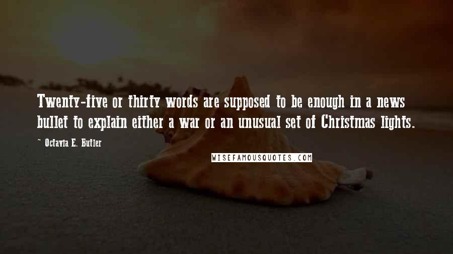 Octavia E. Butler Quotes: Twenty-five or thirty words are supposed to be enough in a news bullet to explain either a war or an unusual set of Christmas lights.