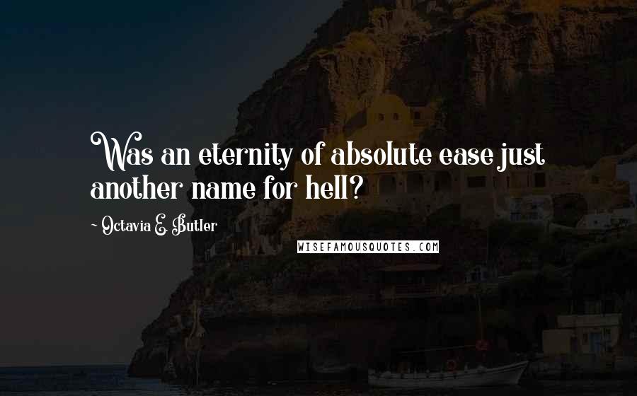 Octavia E. Butler Quotes: Was an eternity of absolute ease just another name for hell?