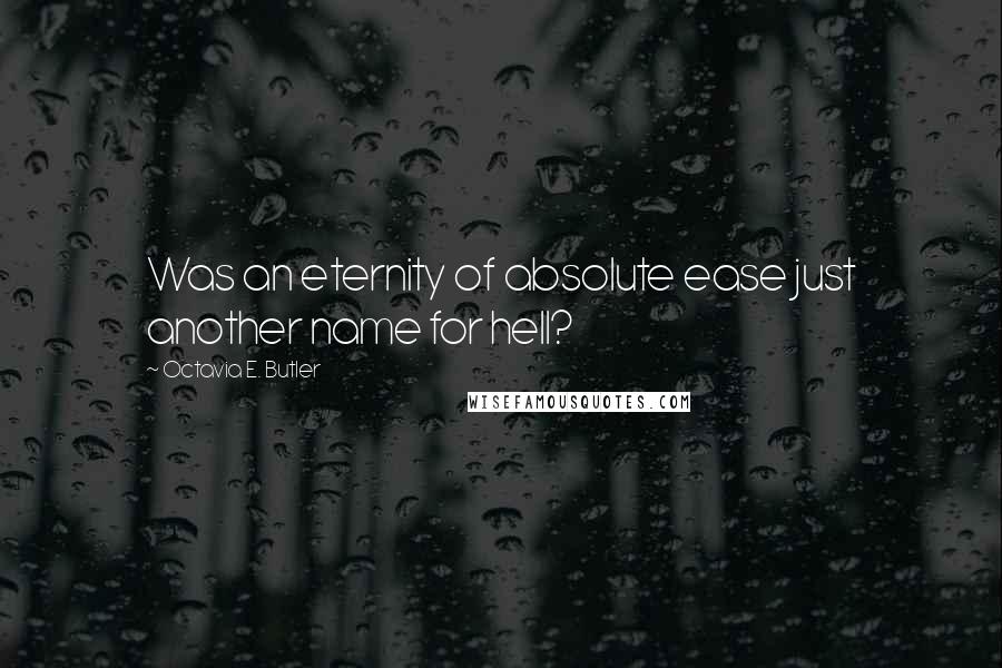 Octavia E. Butler Quotes: Was an eternity of absolute ease just another name for hell?