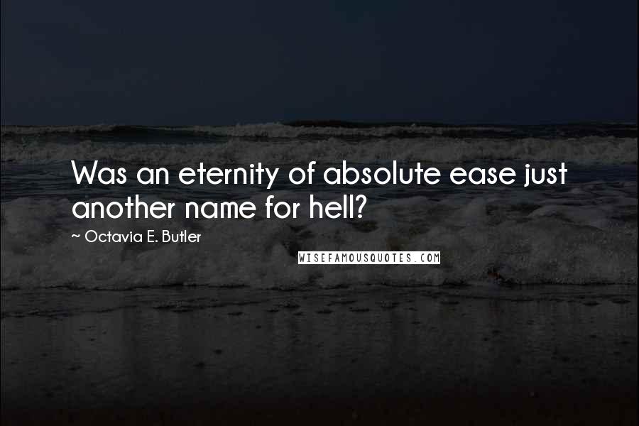 Octavia E. Butler Quotes: Was an eternity of absolute ease just another name for hell?