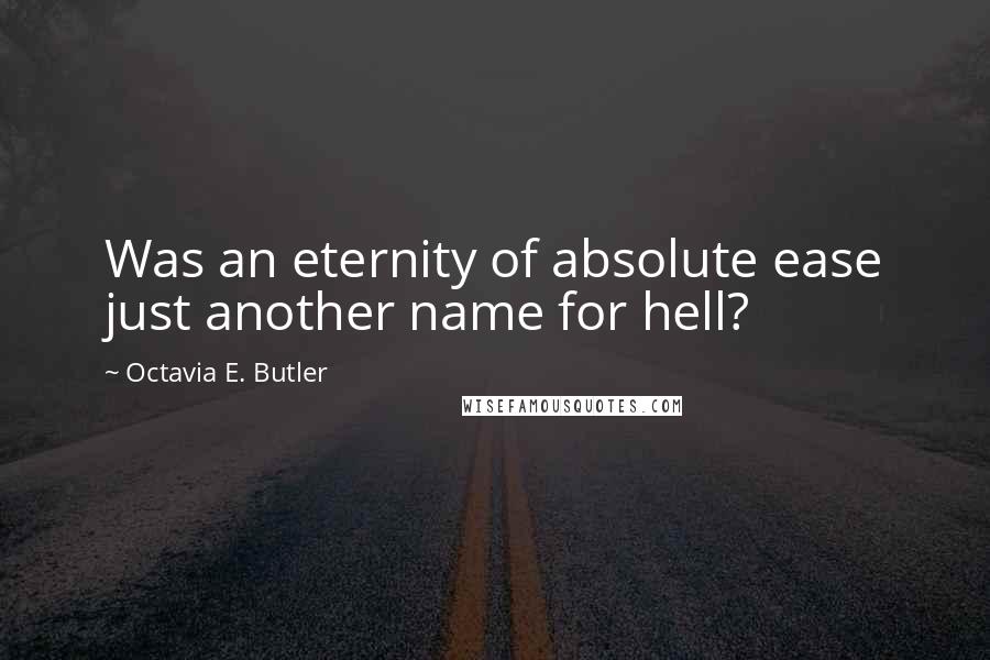 Octavia E. Butler Quotes: Was an eternity of absolute ease just another name for hell?