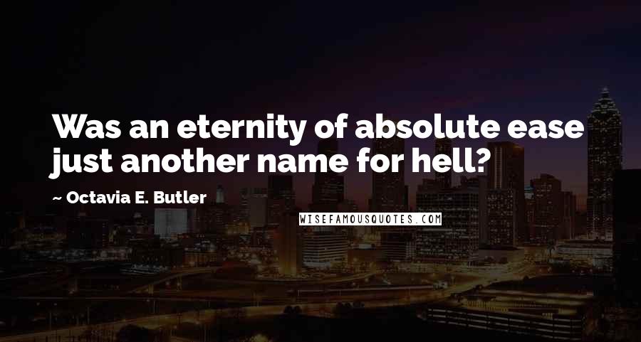 Octavia E. Butler Quotes: Was an eternity of absolute ease just another name for hell?