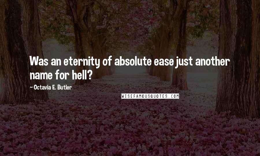 Octavia E. Butler Quotes: Was an eternity of absolute ease just another name for hell?