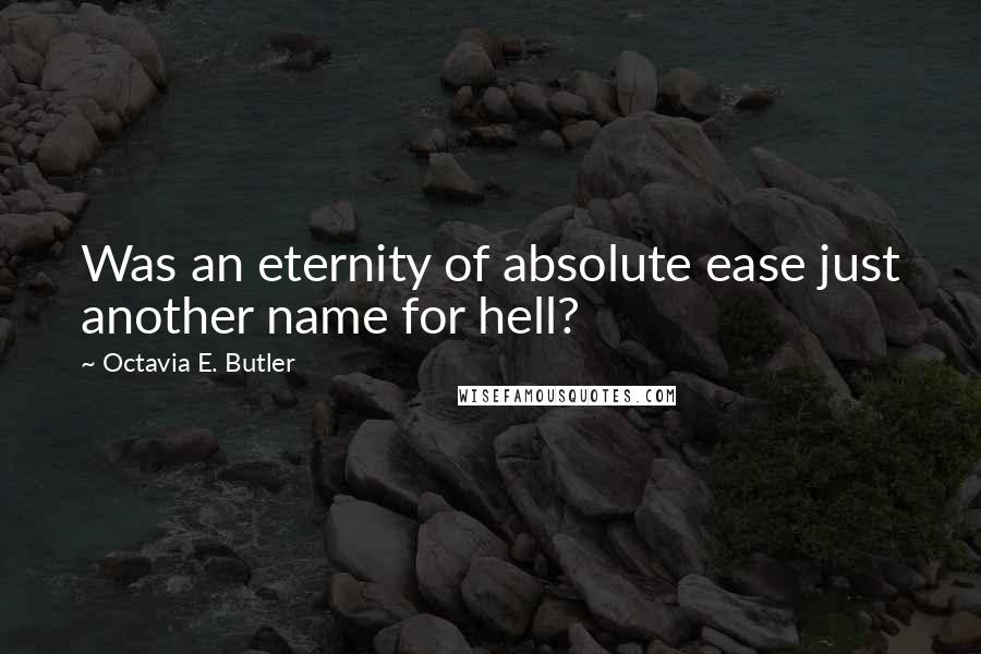 Octavia E. Butler Quotes: Was an eternity of absolute ease just another name for hell?