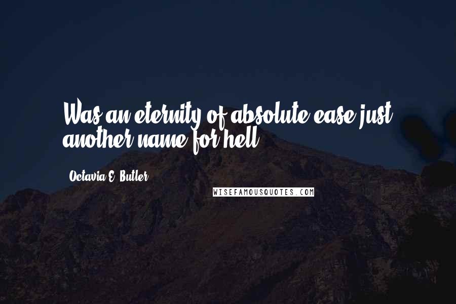 Octavia E. Butler Quotes: Was an eternity of absolute ease just another name for hell?