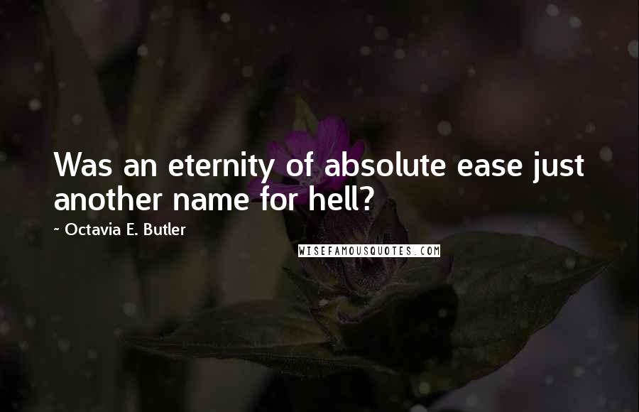 Octavia E. Butler Quotes: Was an eternity of absolute ease just another name for hell?