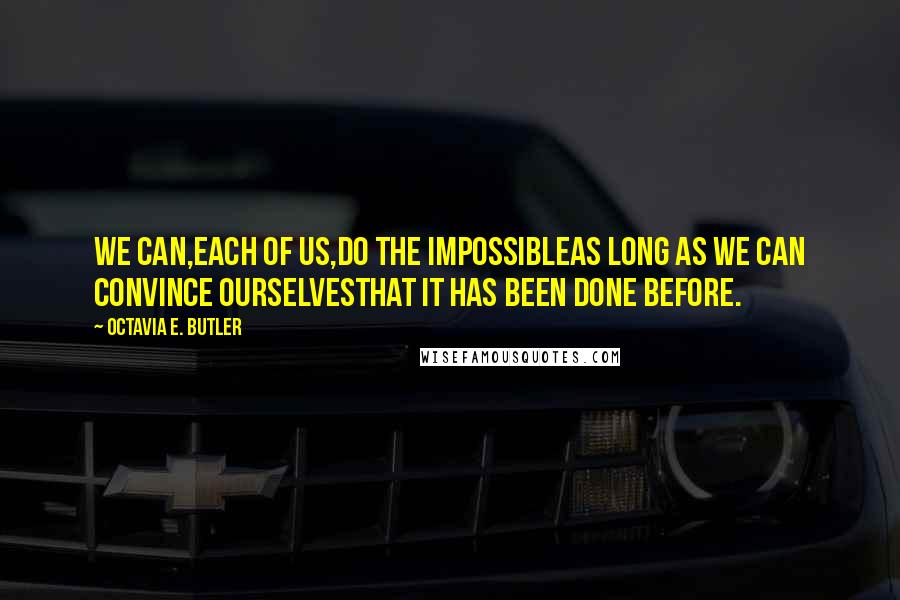 Octavia E. Butler Quotes: We can,Each of us,Do the impossibleAs long as we can convince ourselvesThat it has been done before.