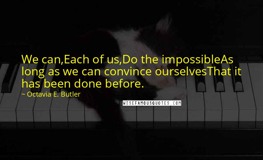 Octavia E. Butler Quotes: We can,Each of us,Do the impossibleAs long as we can convince ourselvesThat it has been done before.