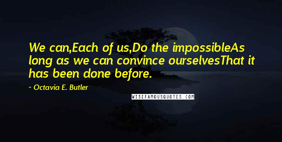 Octavia E. Butler Quotes: We can,Each of us,Do the impossibleAs long as we can convince ourselvesThat it has been done before.