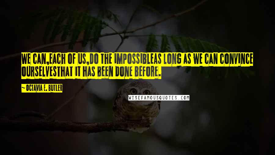 Octavia E. Butler Quotes: We can,Each of us,Do the impossibleAs long as we can convince ourselvesThat it has been done before.