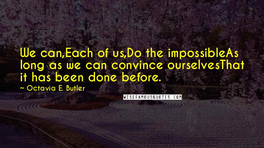 Octavia E. Butler Quotes: We can,Each of us,Do the impossibleAs long as we can convince ourselvesThat it has been done before.