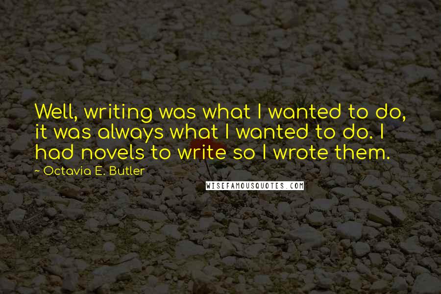 Octavia E. Butler Quotes: Well, writing was what I wanted to do, it was always what I wanted to do. I had novels to write so I wrote them.