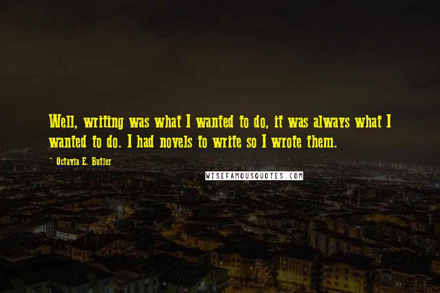 Octavia E. Butler Quotes: Well, writing was what I wanted to do, it was always what I wanted to do. I had novels to write so I wrote them.