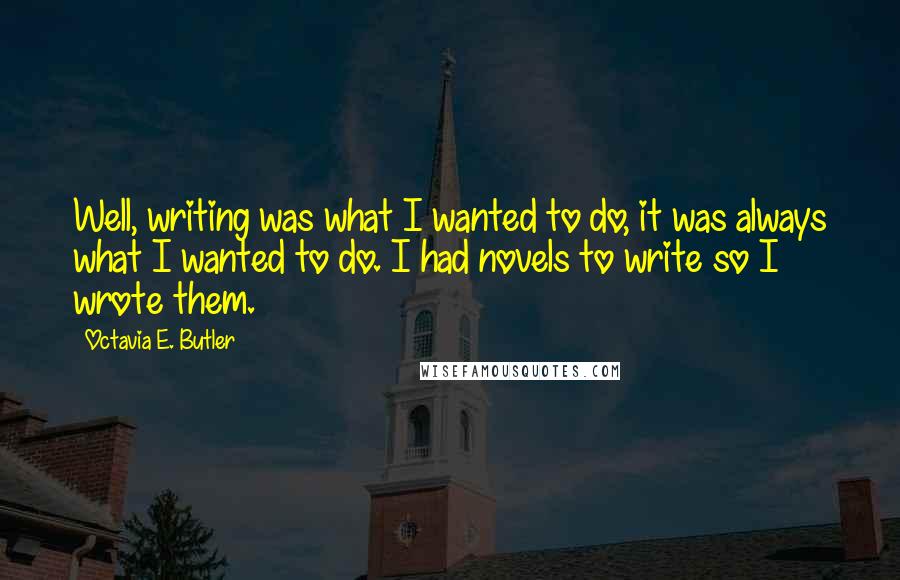 Octavia E. Butler Quotes: Well, writing was what I wanted to do, it was always what I wanted to do. I had novels to write so I wrote them.