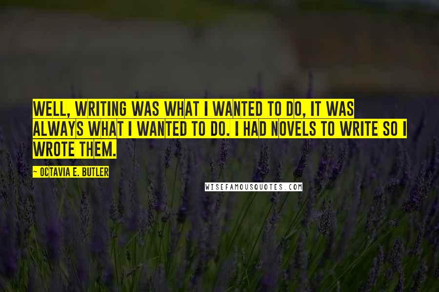 Octavia E. Butler Quotes: Well, writing was what I wanted to do, it was always what I wanted to do. I had novels to write so I wrote them.