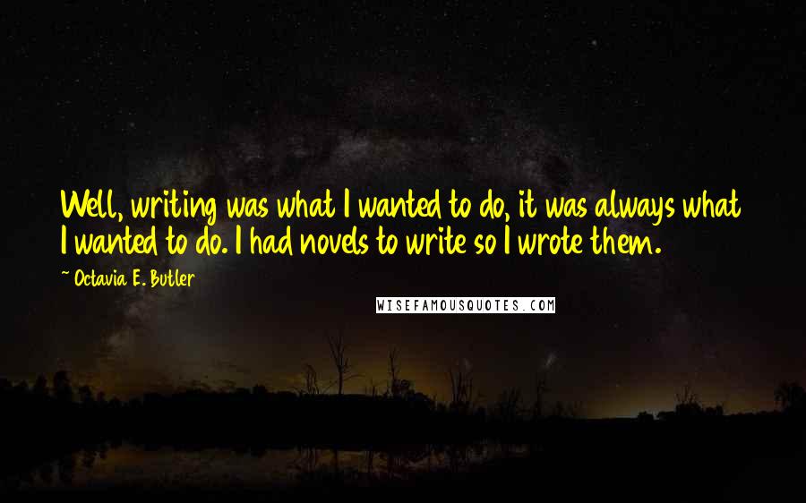 Octavia E. Butler Quotes: Well, writing was what I wanted to do, it was always what I wanted to do. I had novels to write so I wrote them.