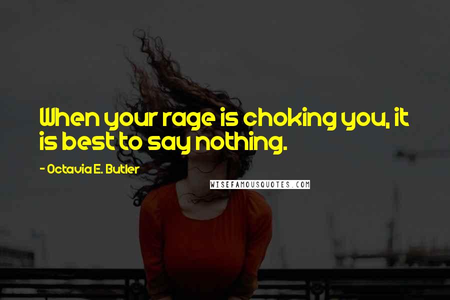 Octavia E. Butler Quotes: When your rage is choking you, it is best to say nothing.