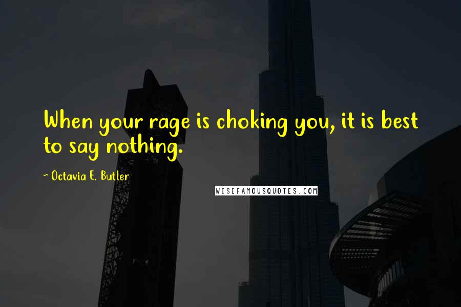 Octavia E. Butler Quotes: When your rage is choking you, it is best to say nothing.