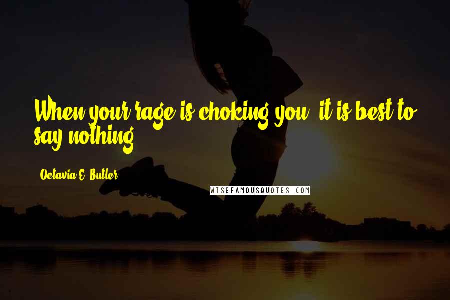 Octavia E. Butler Quotes: When your rage is choking you, it is best to say nothing.