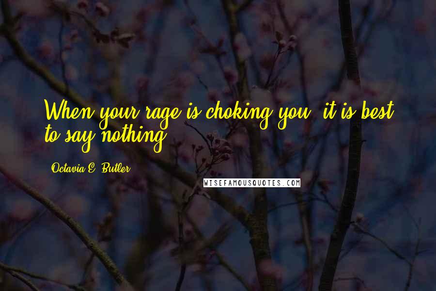 Octavia E. Butler Quotes: When your rage is choking you, it is best to say nothing.