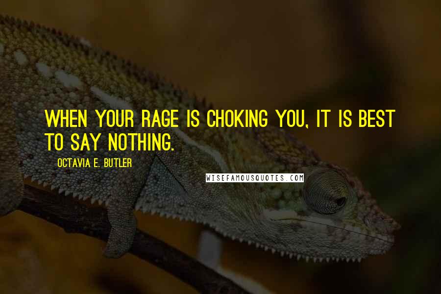 Octavia E. Butler Quotes: When your rage is choking you, it is best to say nothing.