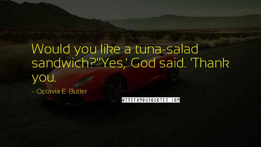 Octavia E. Butler Quotes: Would you like a tuna-salad sandwich?''Yes,' God said. 'Thank you.