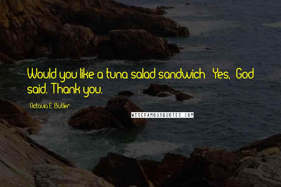 Octavia E. Butler Quotes: Would you like a tuna-salad sandwich?''Yes,' God said. 'Thank you.