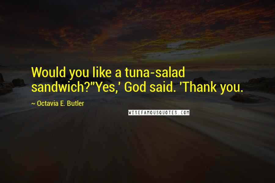 Octavia E. Butler Quotes: Would you like a tuna-salad sandwich?''Yes,' God said. 'Thank you.