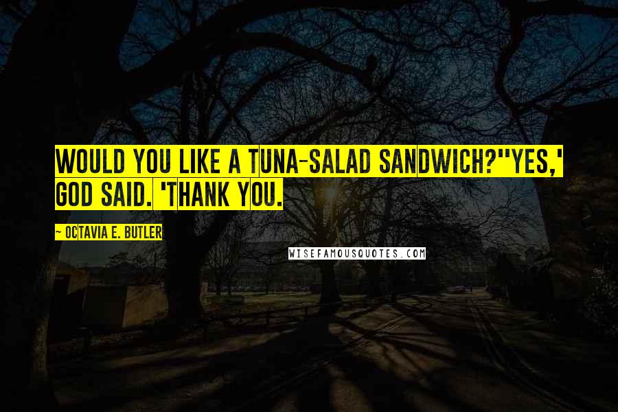 Octavia E. Butler Quotes: Would you like a tuna-salad sandwich?''Yes,' God said. 'Thank you.