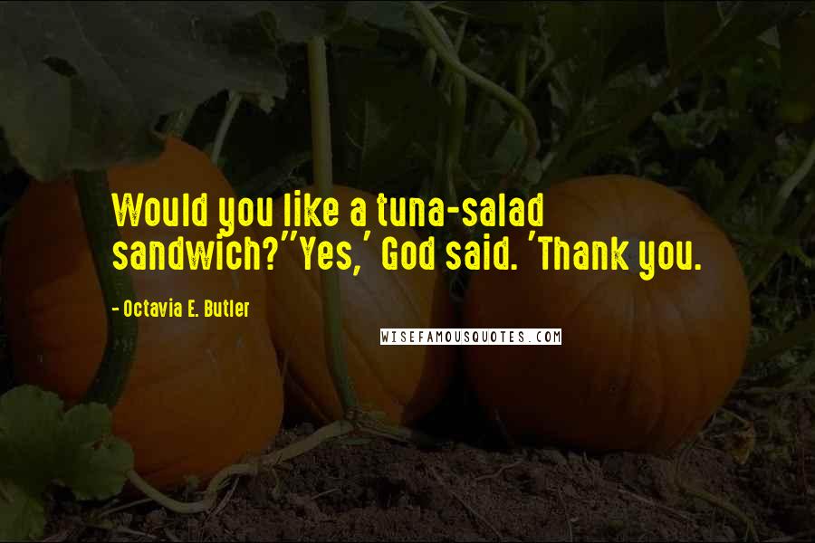 Octavia E. Butler Quotes: Would you like a tuna-salad sandwich?''Yes,' God said. 'Thank you.