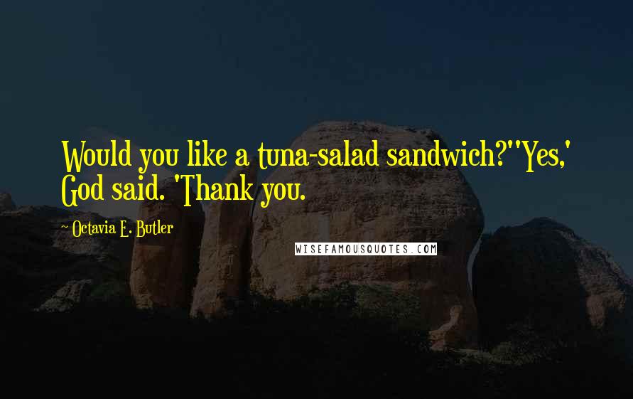 Octavia E. Butler Quotes: Would you like a tuna-salad sandwich?''Yes,' God said. 'Thank you.